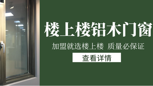 樓上樓門窗|打破傳統(tǒng)鋁木門窗，加盟商如何才能抓住行業(yè)的機(jī)遇？